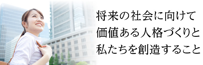 将来の社会に向けて価値ある人格づくりと私たちを創造すること