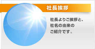 社長挨拶。社長よりご挨拶と、社名の由来のご紹介です。