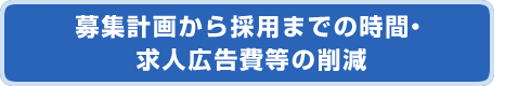 募集計画から採用までの時間・求人広告費等の削減
